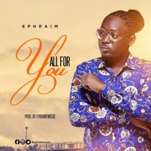 Ephraim is back with a new song titled All for you.