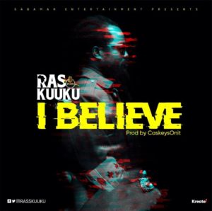 Ras Kuuku dashes out a new single titled I Believe.